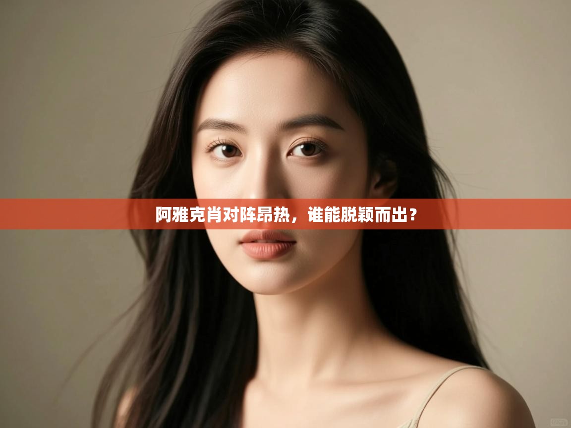 阿雅克肖对阵昂热，谁能脱颖而出？