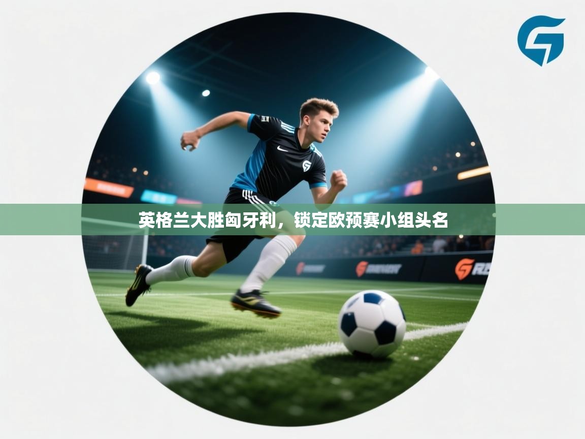 英格兰大胜匈牙利,锁定欧预赛小组头名 第1张