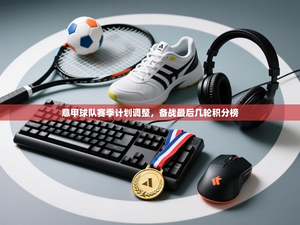 意甲球队赛季计划调整，备战最后几轮积分榜