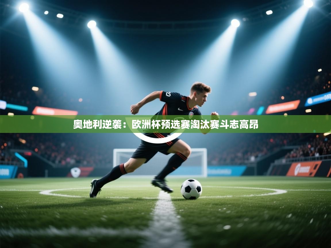 奥地利逆袭：欧洲杯预选赛淘汰赛斗志高昂