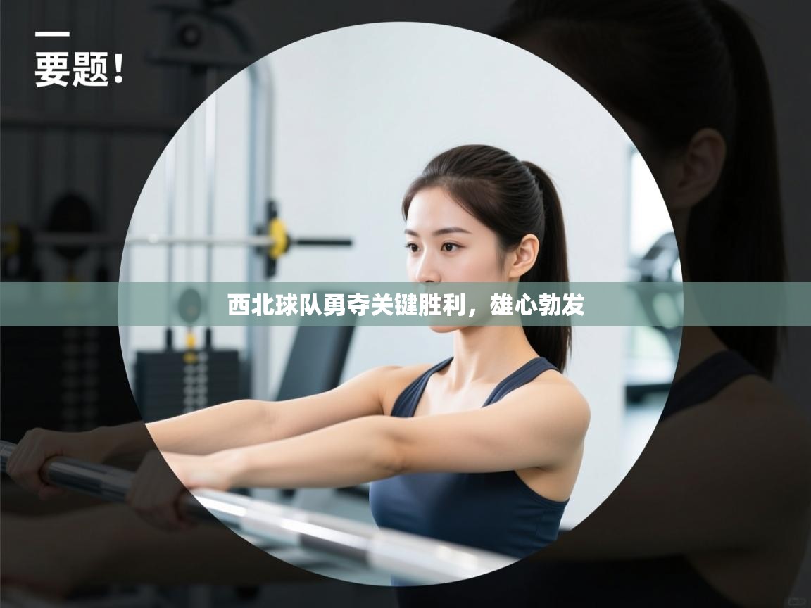 西北球队勇夺关键胜利，雄心勃发