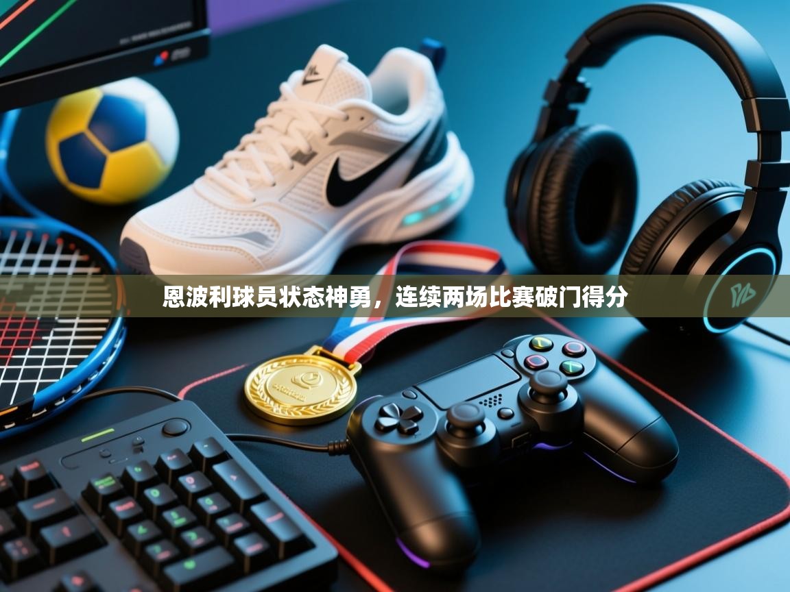 恩波利球员状态神勇，连续两场比赛破门得分  第1张