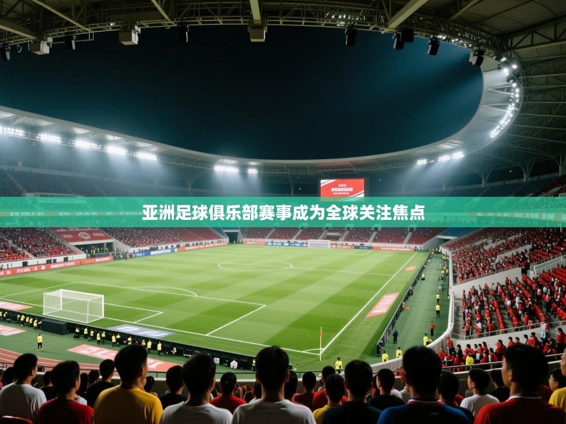 亚洲足球俱乐部赛事成为全球关注焦点