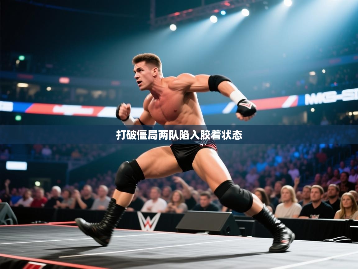 打破僵局两队陷入胶着状态