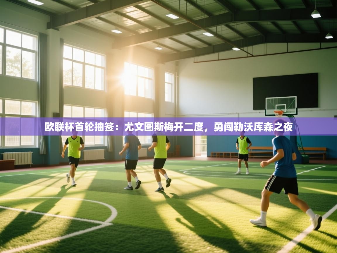 欧联杯首轮抽签：尤文图斯梅开二度，勇闯勒沃库森之夜