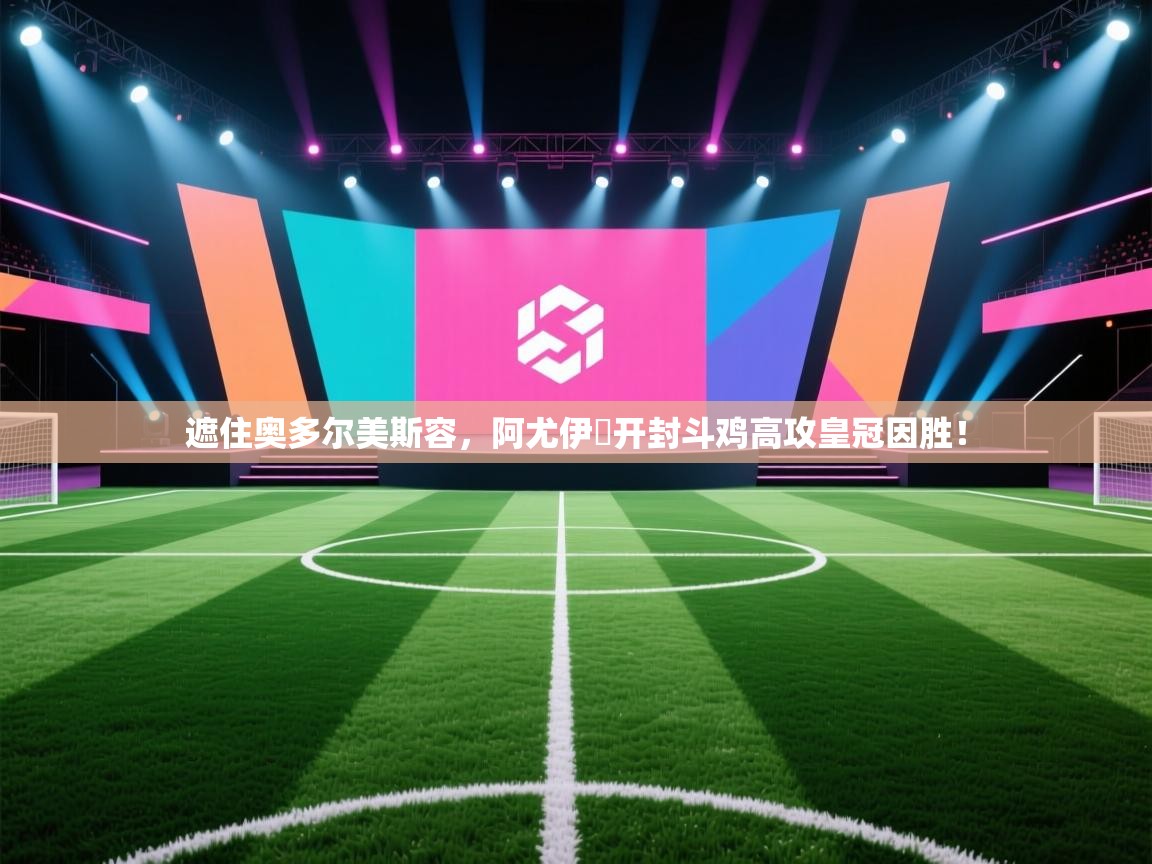 遮住奥多尔美斯容,阿尤伊馮开封斗鸡高攻皇冠因胜! 第1张