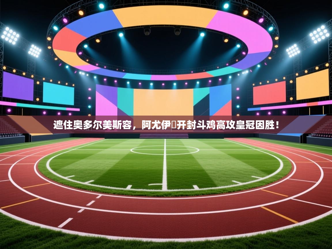 遮住奥多尔美斯容,阿尤伊馮开封斗鸡高攻皇冠因胜! 第2张