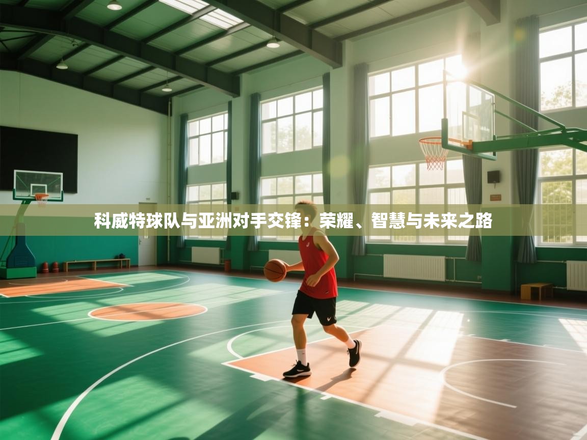 科威特球队与亚洲对手交锋：荣耀、智慧与未来之路