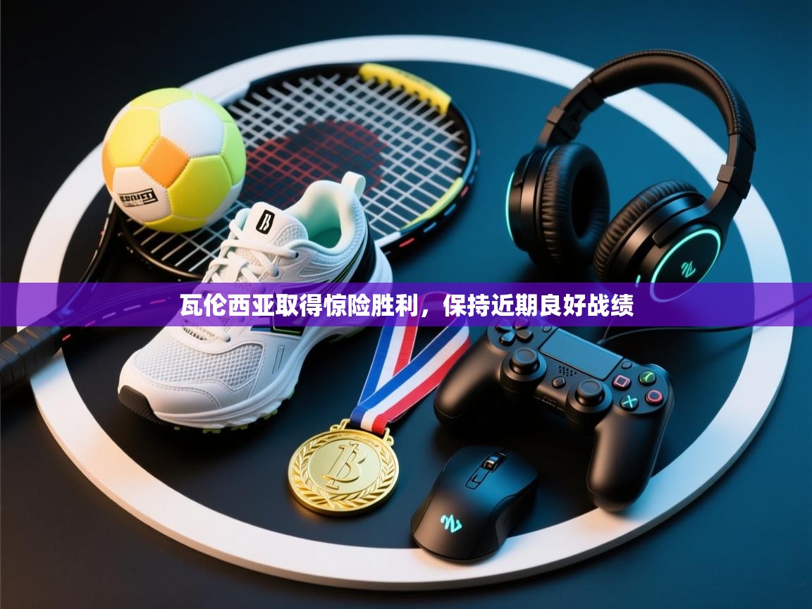 瓦伦西亚取得惊险胜利，保持近期良好战绩