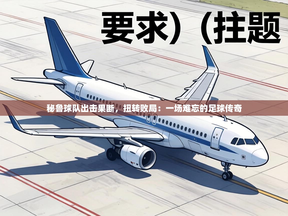 秘鲁球队出击果断，扭转败局：一场难忘的足球传奇  第1张