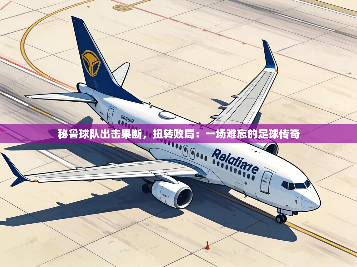 秘鲁球队出击果断，扭转败局：一场难忘的足球传奇  第2张